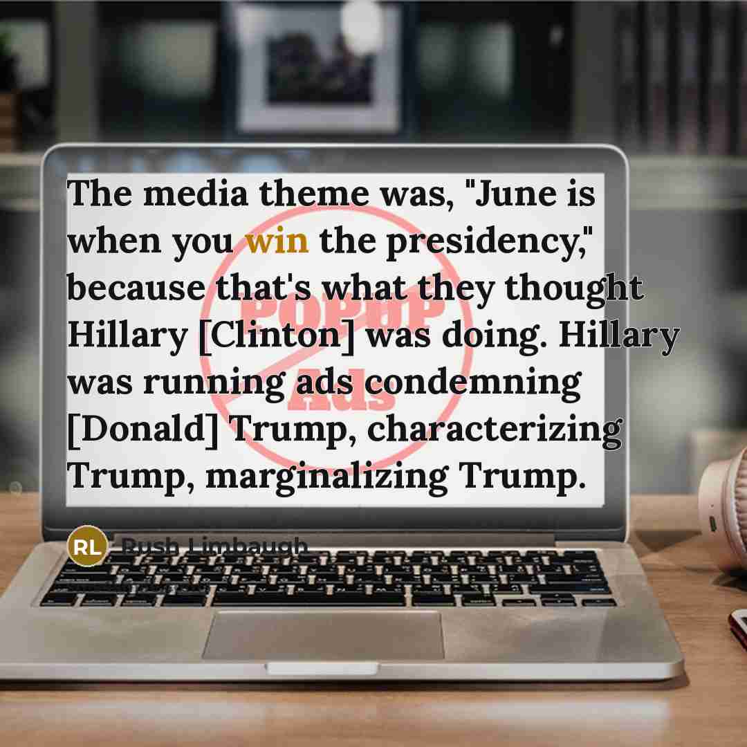 “The media theme was, "June is when you win the presidency," because that's what they thought Hillary [Clinton] was doing. Hillary was running ads condemning [Donald] Trump, characterizing Trump, marginalizing Trump.” quote by Rush Limbaugh