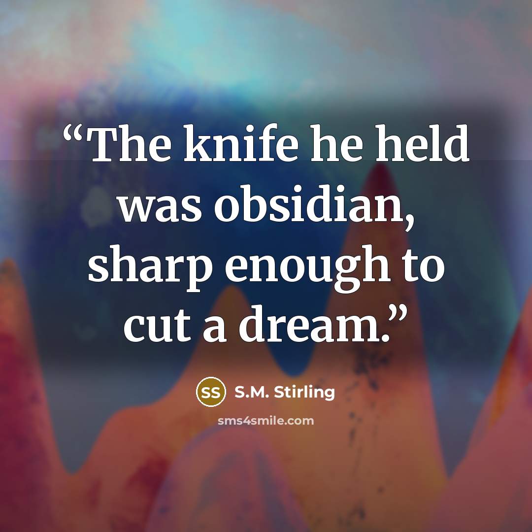 “The knife he held was obsidian, sharp enough to cut a dream.” quote by S.M. Stirling