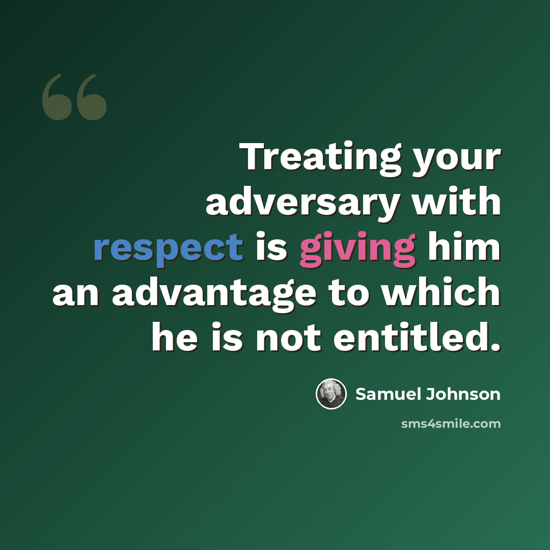 “Treating your adversary with respect is giving him an advantage to which he is not entitled.” quote by Samuel Johnson