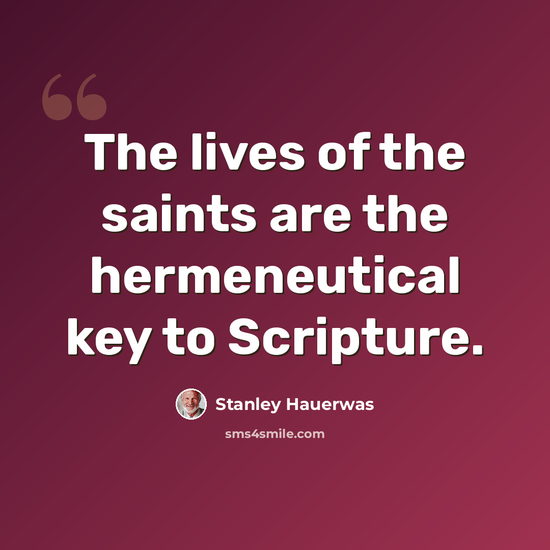 “The lives of the saints are the hermeneutical key to Scripture.” quote by Stanley Hauerwas