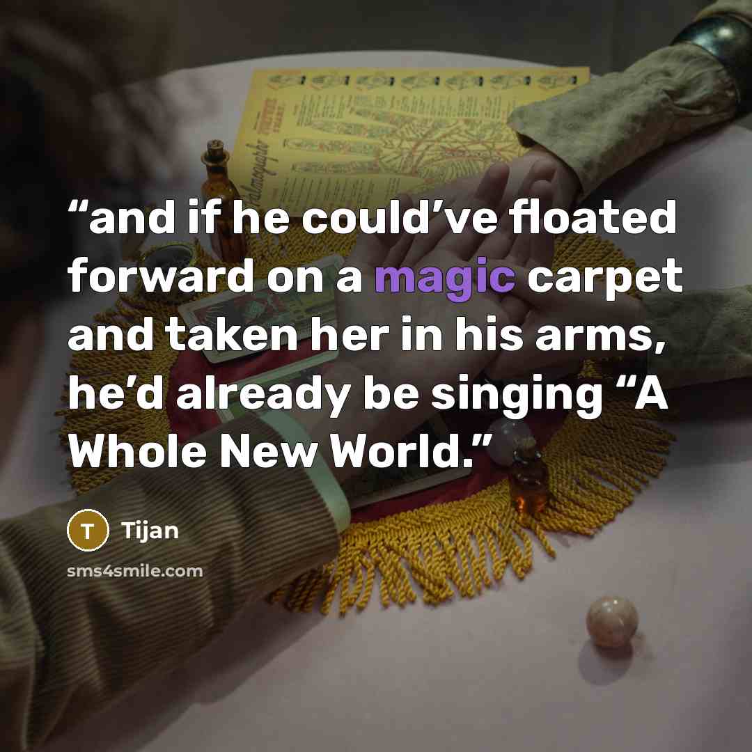 “and if he could’ve floated forward on a magic carpet and taken her in his arms, he’d already be singing “A Whole New World.” quote by Tijan