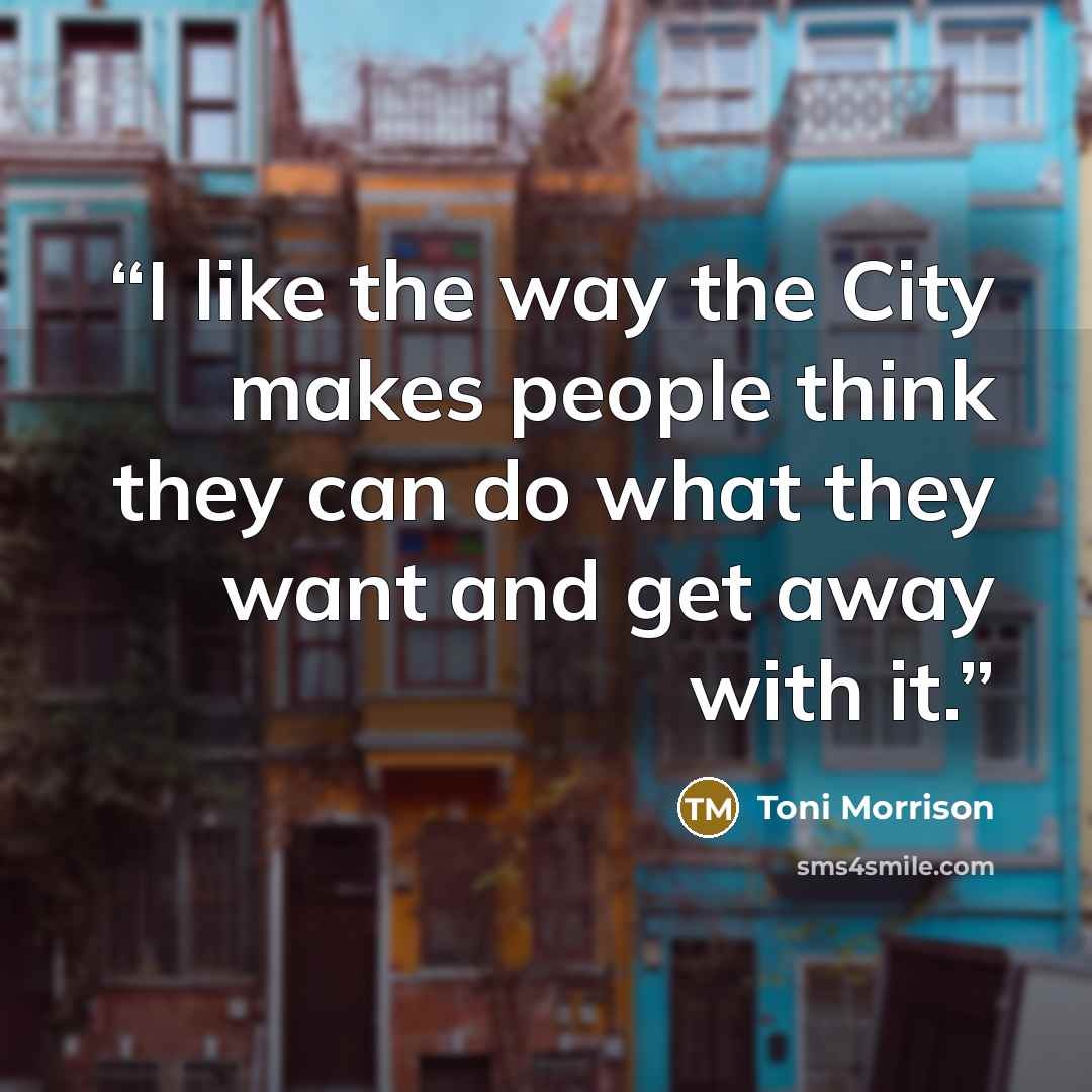 “I like the way the City makes people think they can do what they want and get away with it.” quote by Toni Morrison