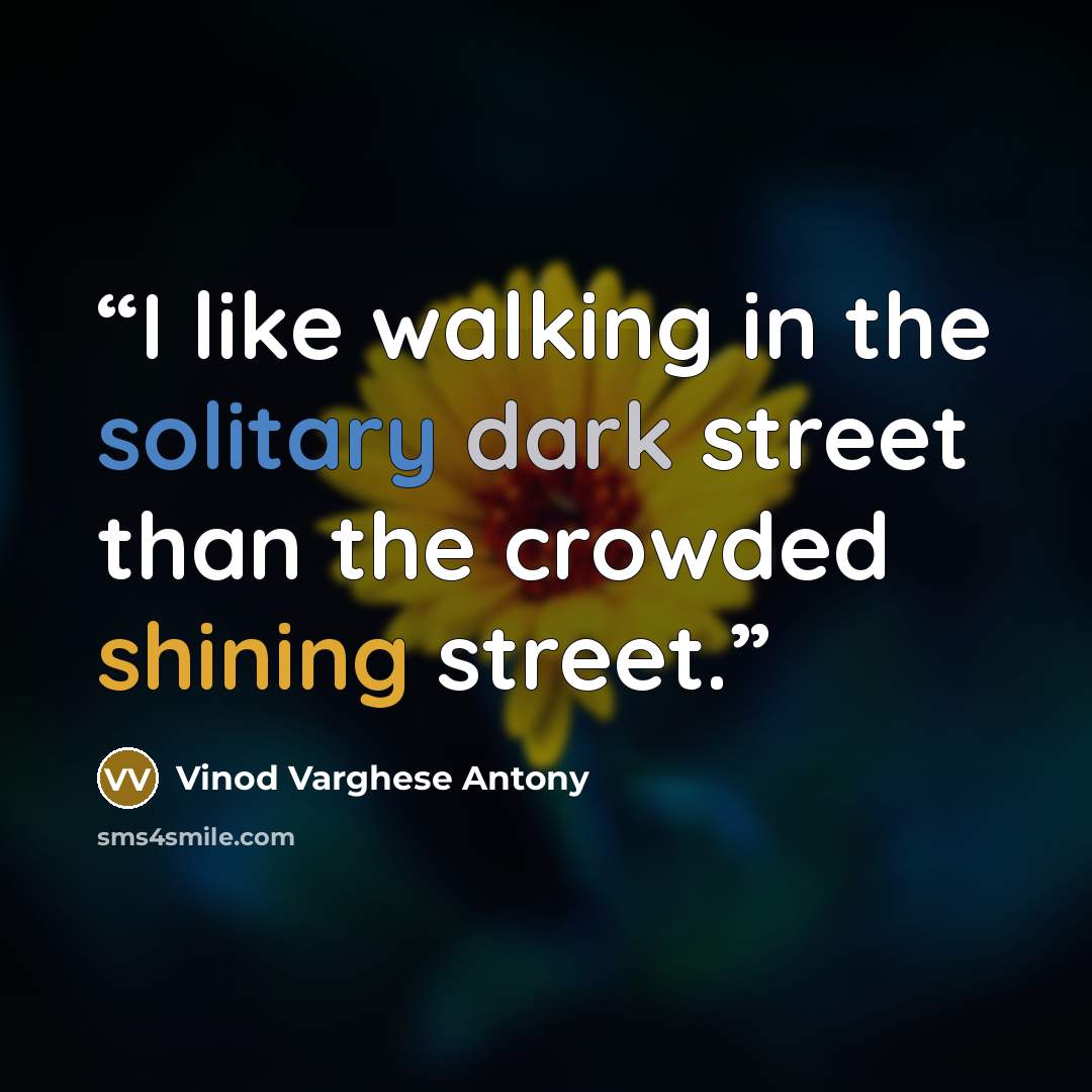 “I like walking in the solitary dark street than the crowded shining street.” quote by Vinod Varghese Antony