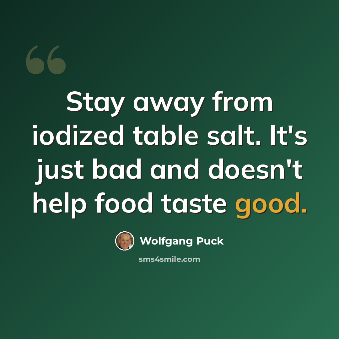 “Stay away from iodized table salt. It's just bad and doesn't help food taste good.” quote by Wolfgang Puck