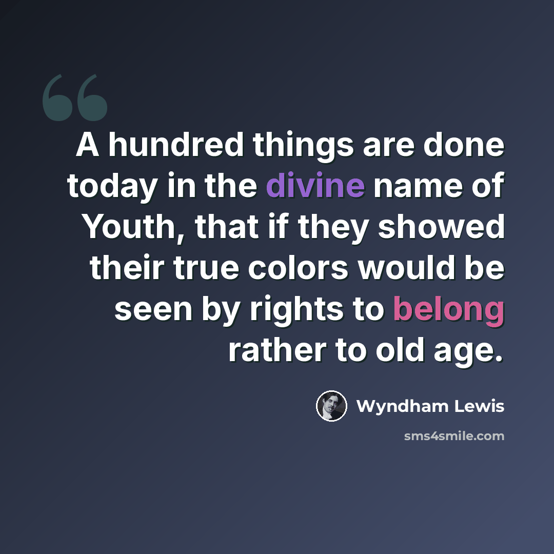 “A hundred things are done today in the divine name of Youth, that if they showed their true colors would be seen by rights to belong rather to old age.” quote by Wyndham Lewis