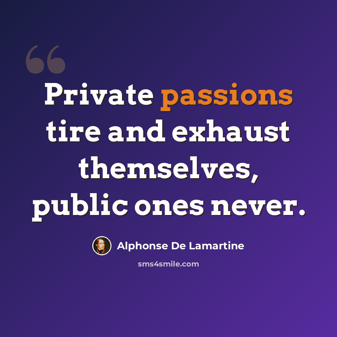 “Private passions tire and exhaust themselves, public ones never.” quote by Alphonse de Lamartine