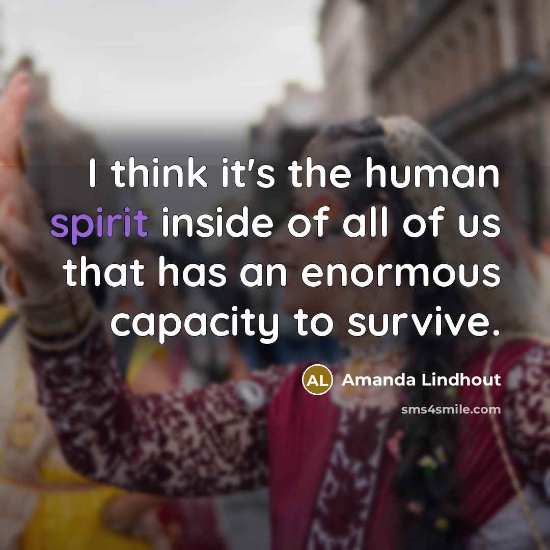 “I think it's the human spirit inside of all of us that has an enormous capacity to survive.” quote by Amanda Lindhout