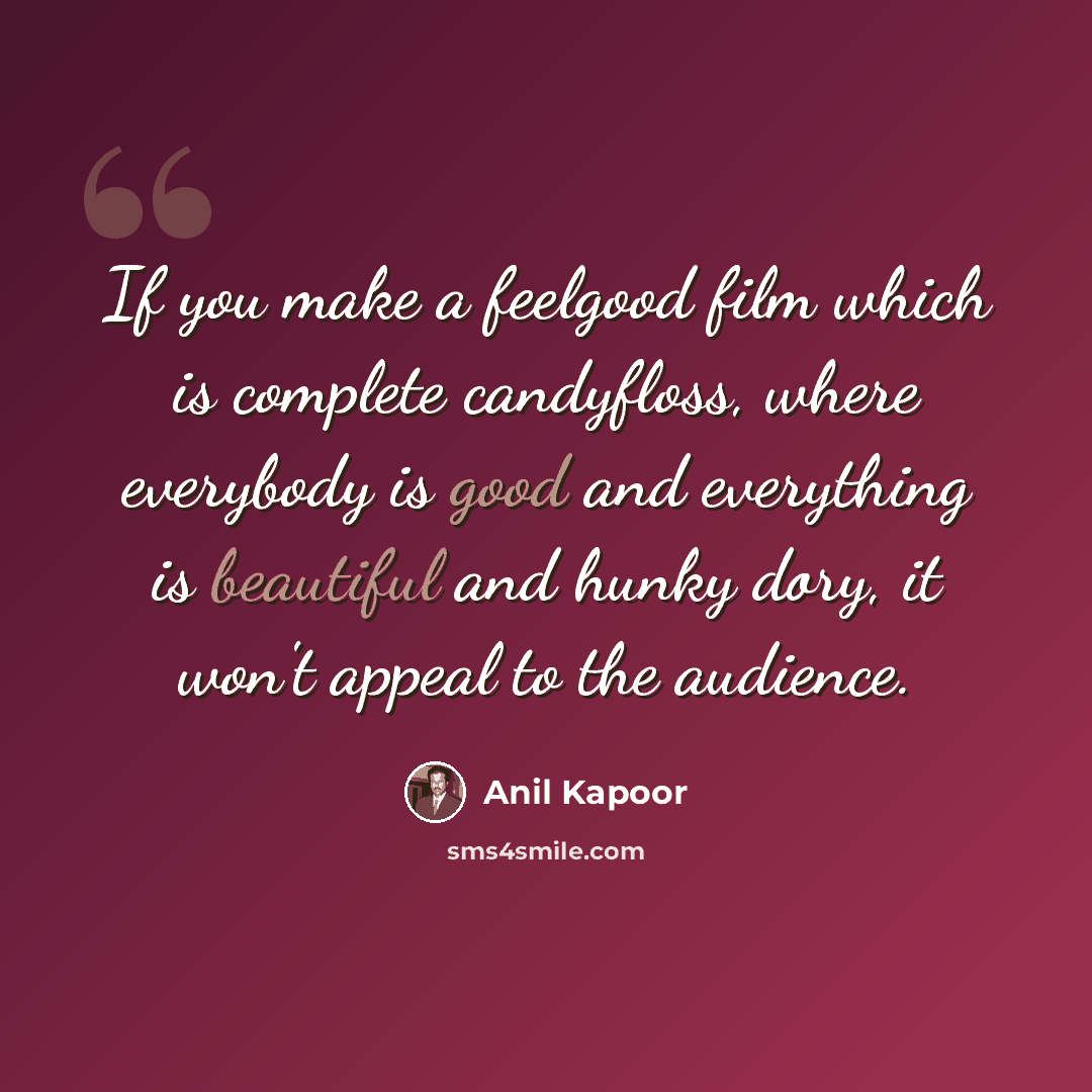 “If you make a feelgood film which is complete candyfloss, where everybody is good and everything is beautiful and hunky dory, it won't appeal to the audience.” quote by Anil Kapoor