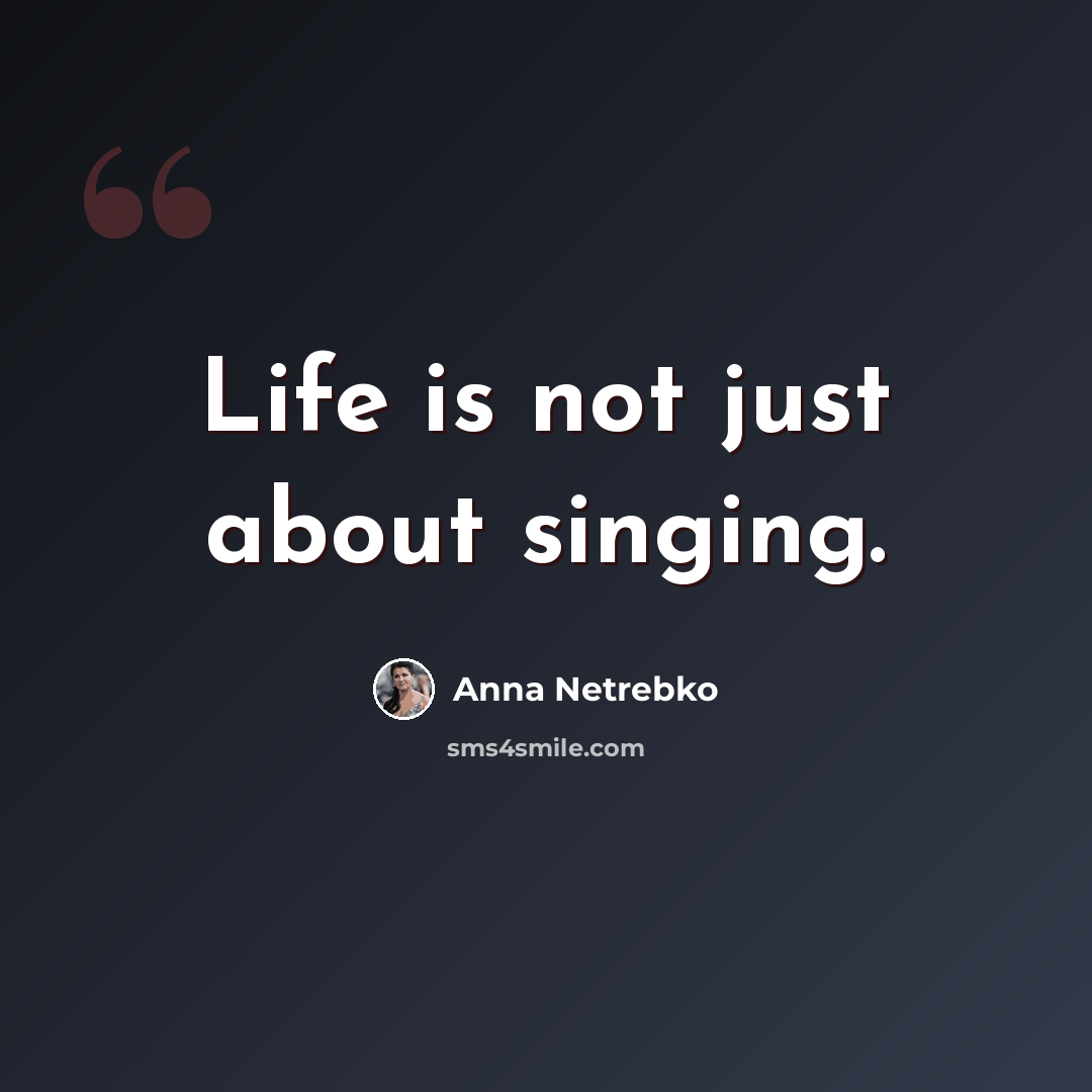 “Life is not just about singing.” quote by Anna Netrebko