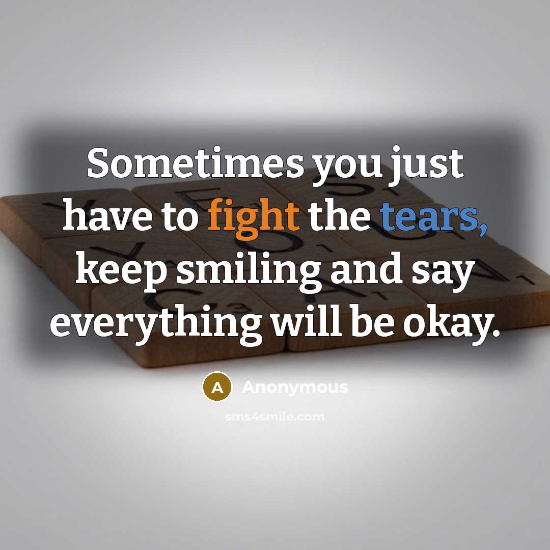 “Sometimes you just have to fight the tears, keep smiling and say everything will be okay.” quote by Anonymous