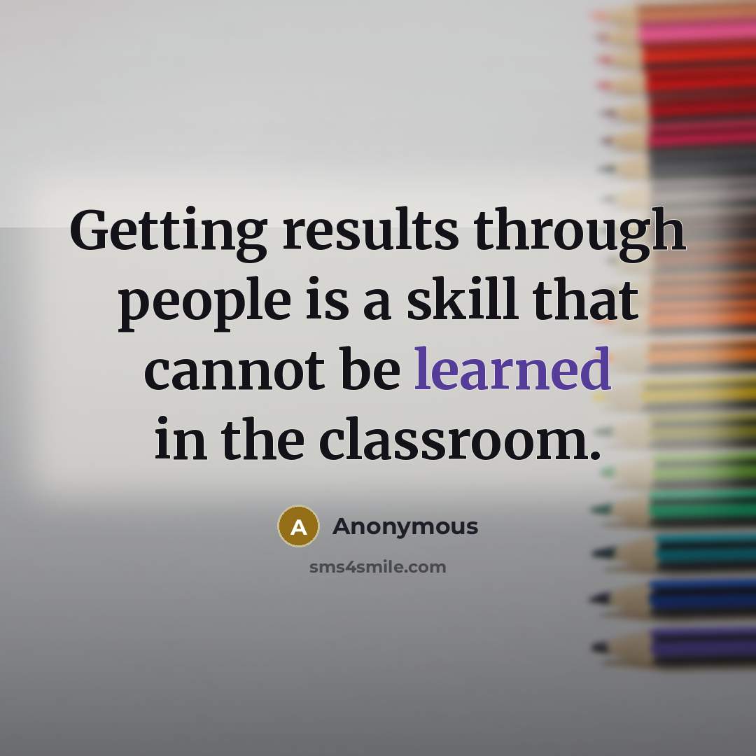 “Getting results through people is a skill that cannot be learned in the classroom.” quote by Anonymous