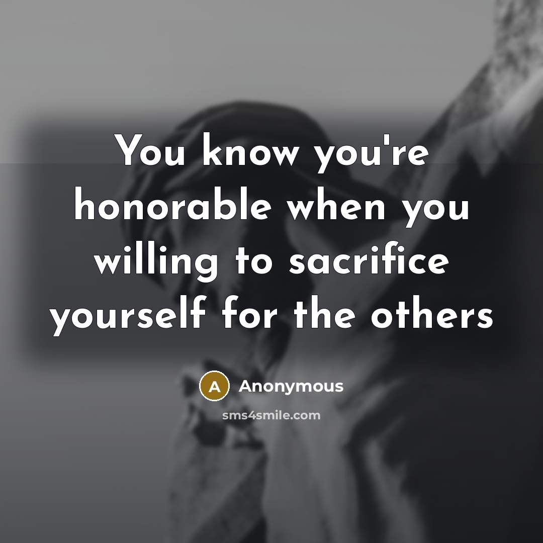 “You know you're honorable when you willing to sacrifice yourself for the others” quote by Anonymous