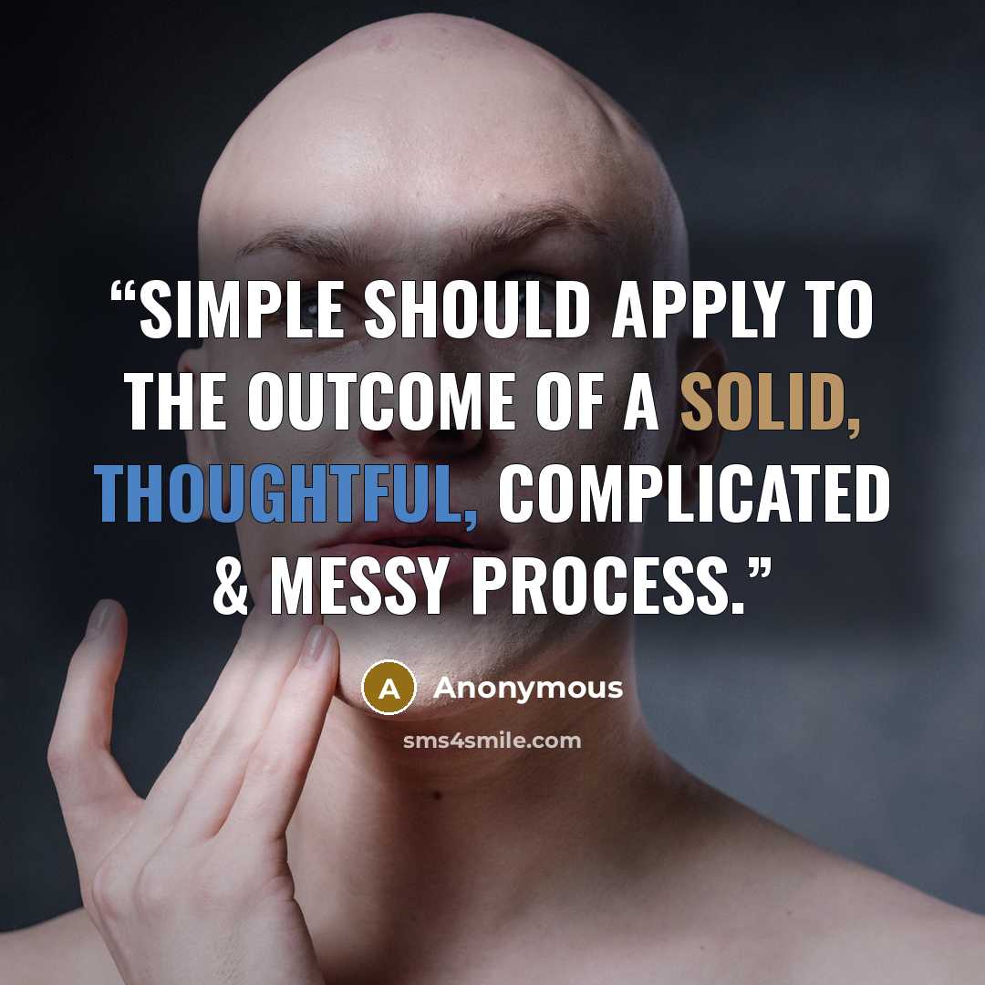 “Simple should apply to the outcome of a solid, thoughtful, complicated & messy process.” quote by Anonymous