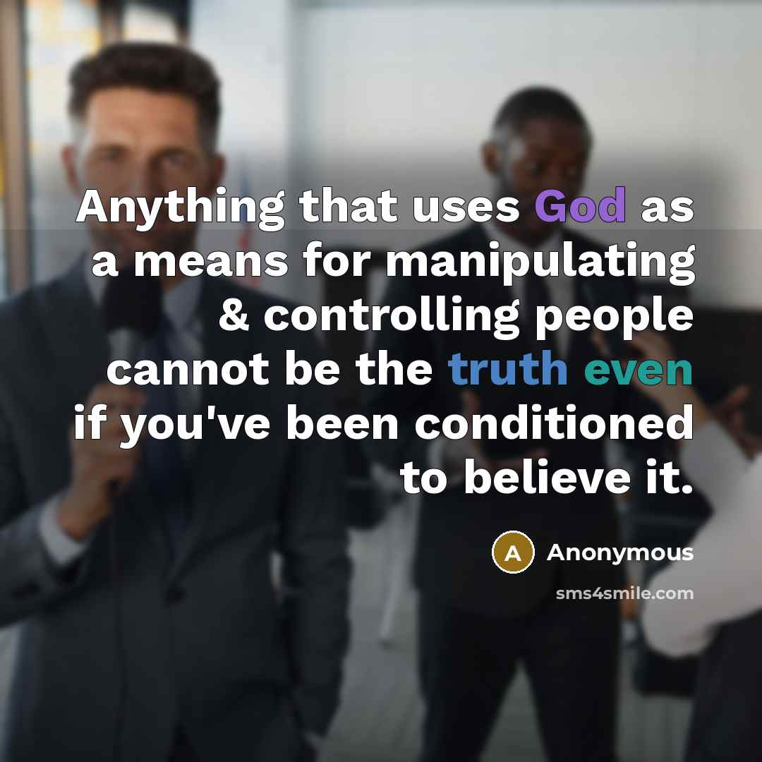 “Anything that uses God as a means for manipulating & controlling people cannot be the truth even if you've been conditioned to believe it.” quote by Anonymous