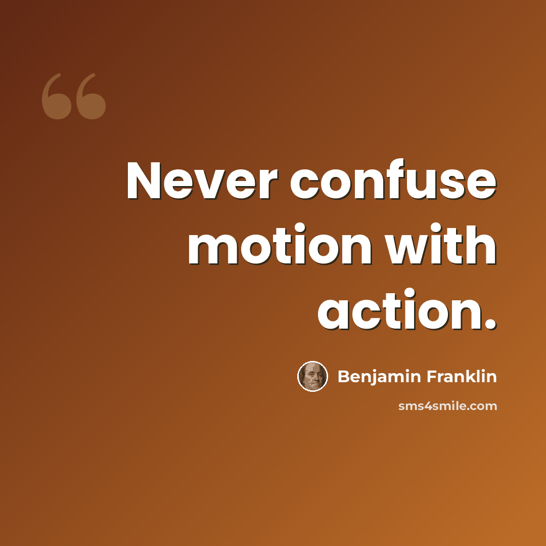 “Never confuse motion with action.” quote by Benjamin Franklin