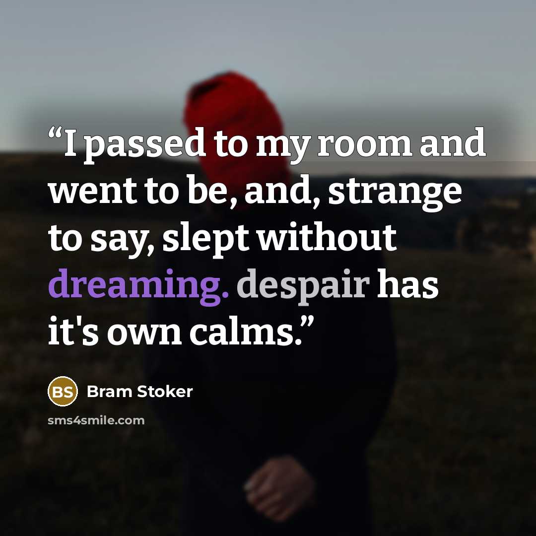 “I passed to my room and went to be, and, strange to say, slept without dreaming. despair has it's own calms.” quote by Bram Stoker