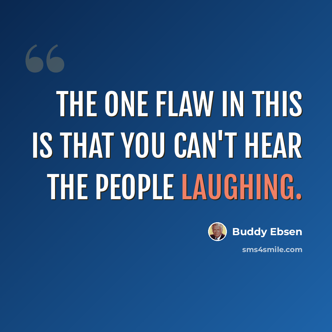 “The one flaw in this is that you can't hear the people laughing.” quote by Buddy Ebsen
