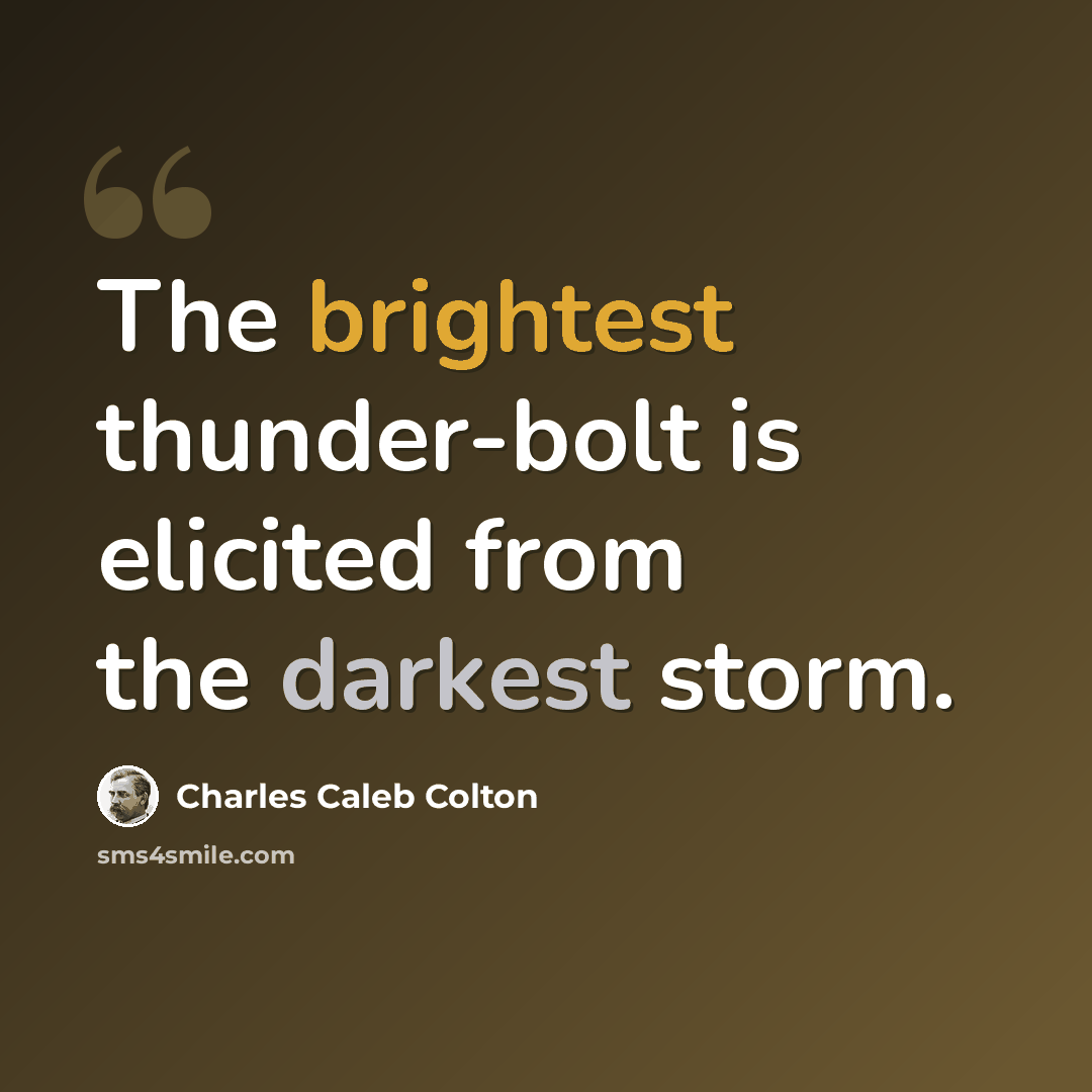 “The brightest thunder-bolt is elicited from the darkest storm.” quote by Charles Caleb Colton