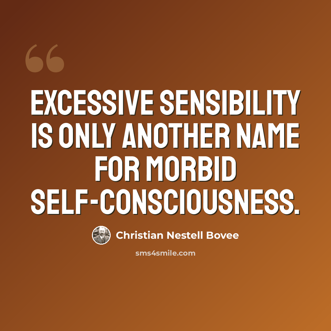 “Excessive sensibility is only another name for morbid self-consciousness.” quote by Christian Nestell Bovee
