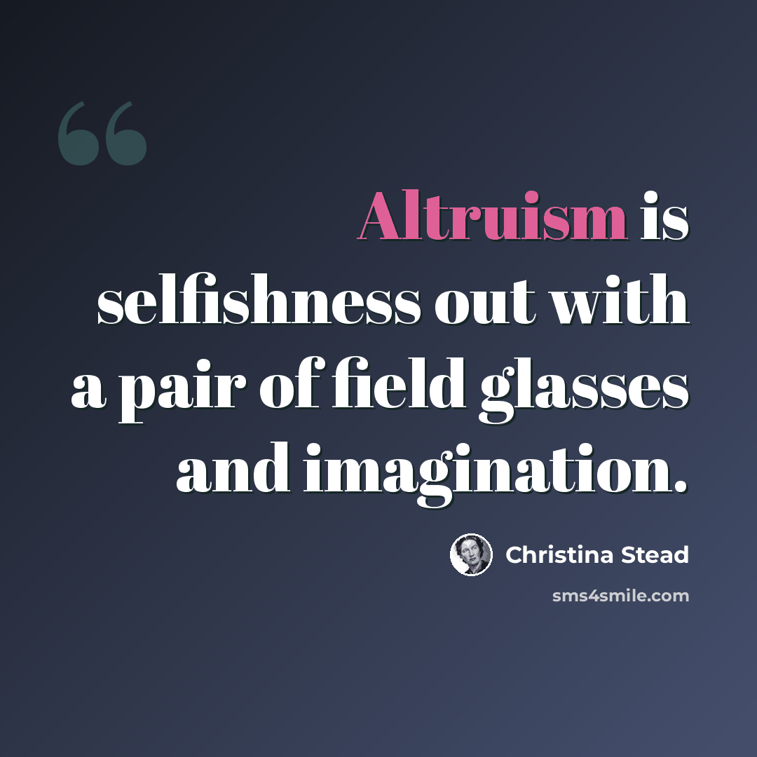 “Altruism is selfishness out with a pair of field glasses and imagination.” quote by Christina Stead