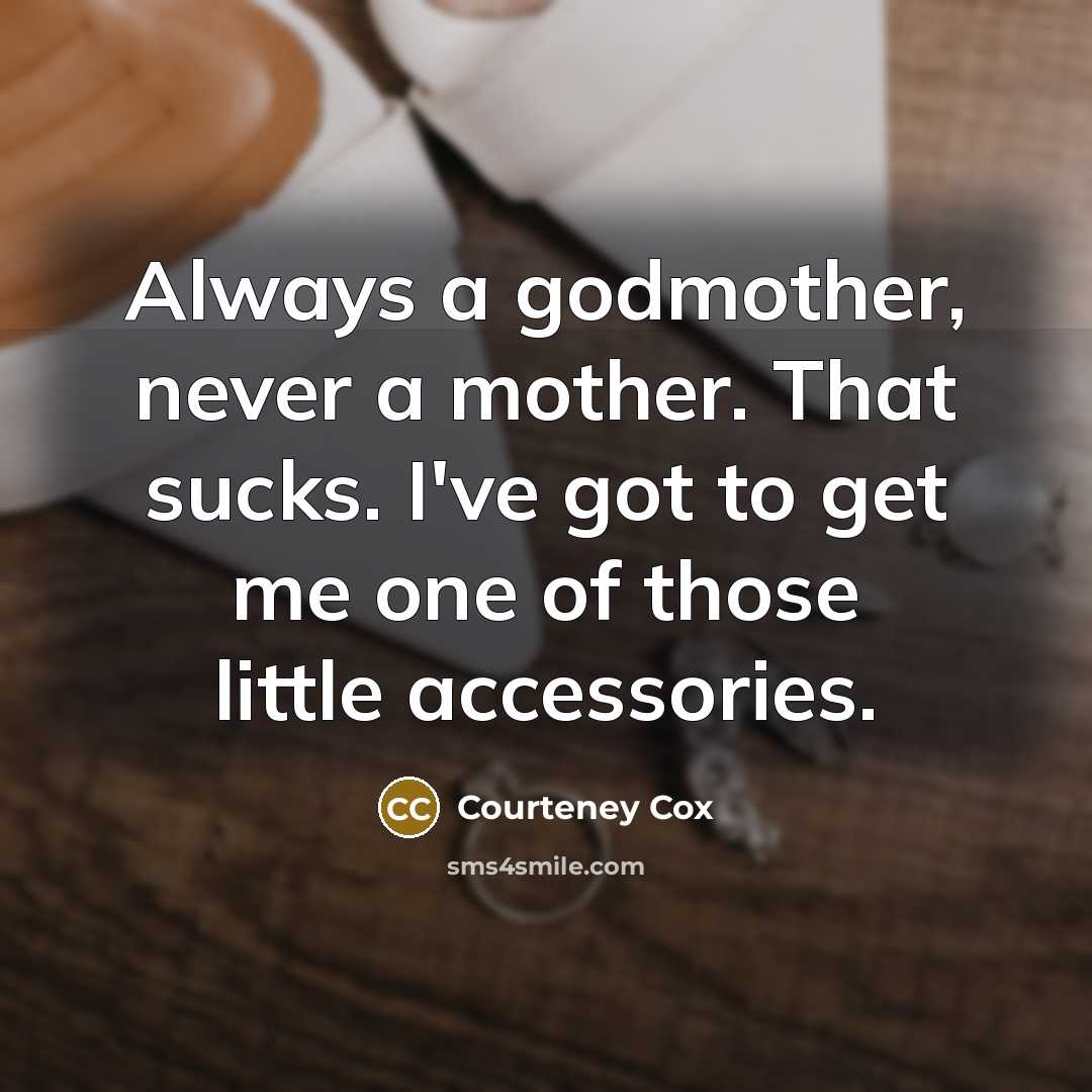 “Always a godmother, never a mother. That sucks. I've got to get me one of those little accessories.” quote by Courteney Cox