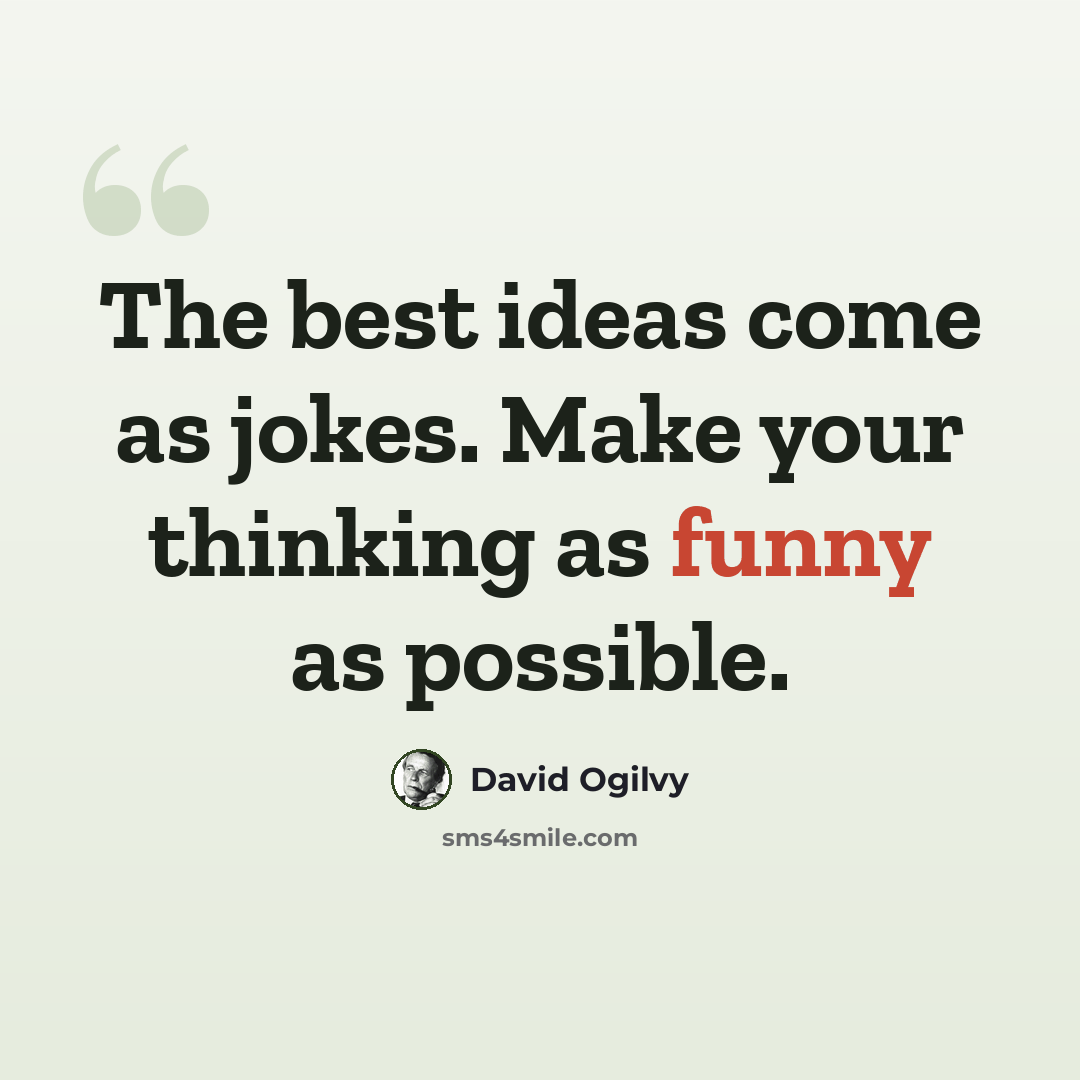 “The best ideas come as jokes. Make your thinking as funny as possible.” quote by David Ogilvy
