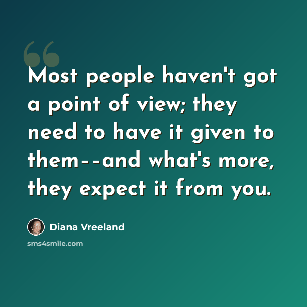“Most people haven't got a point of view; they need to have it given to them––and what's more, they expect it from you.” quote by Diana Vreeland
