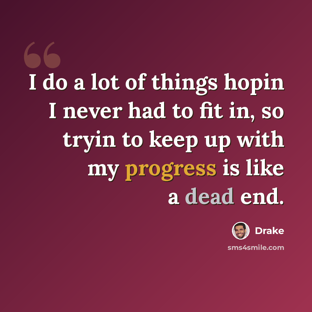 “I do a lot of things hopin I never had to fit in, so tryin to keep up with my progress is like a dead end.” quote by Drake