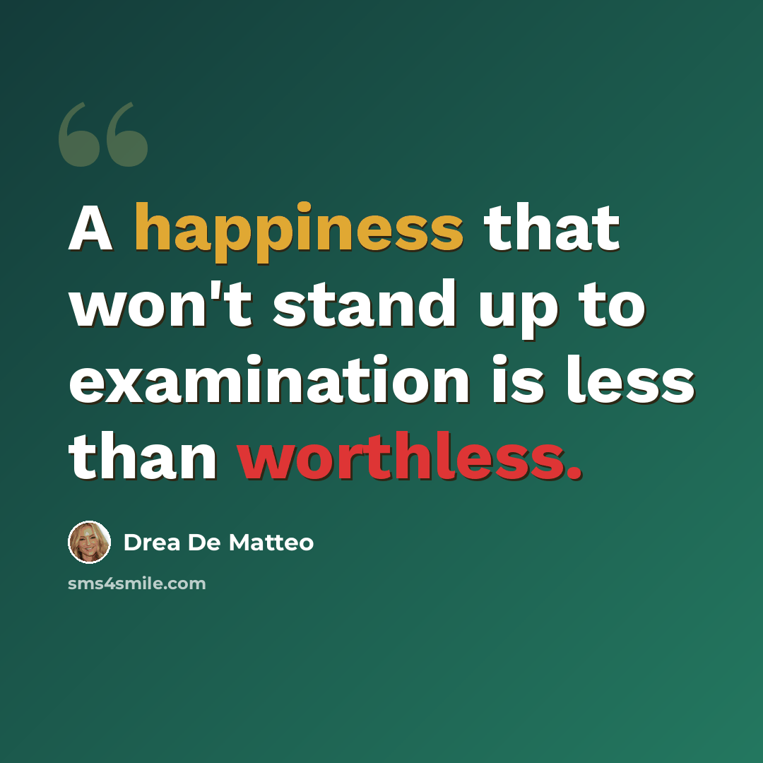 “A happiness that won't stand up to examination is less than worthless.” quote by Drea de Matteo