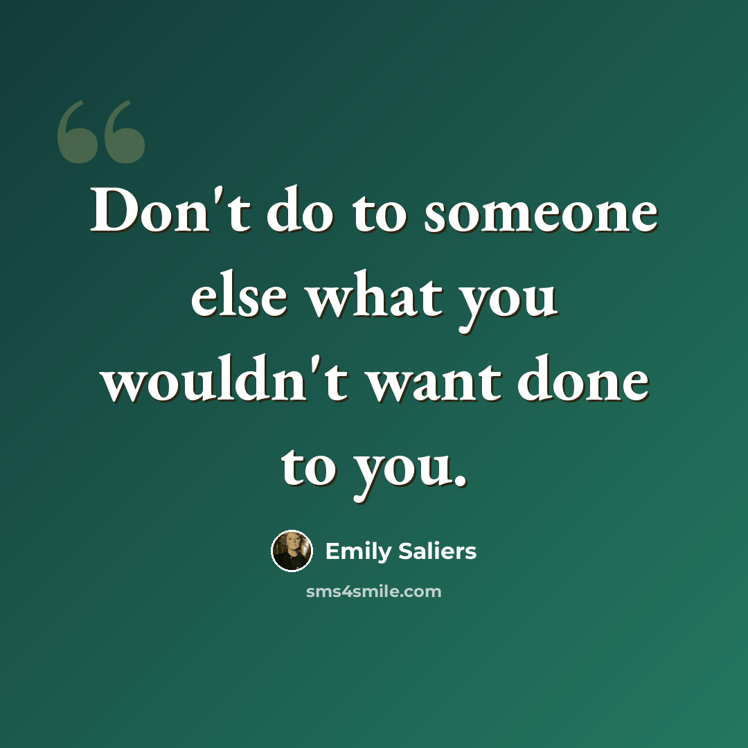 “Don't do to someone else what you wouldn't want done to you.” quote by Emily Saliers