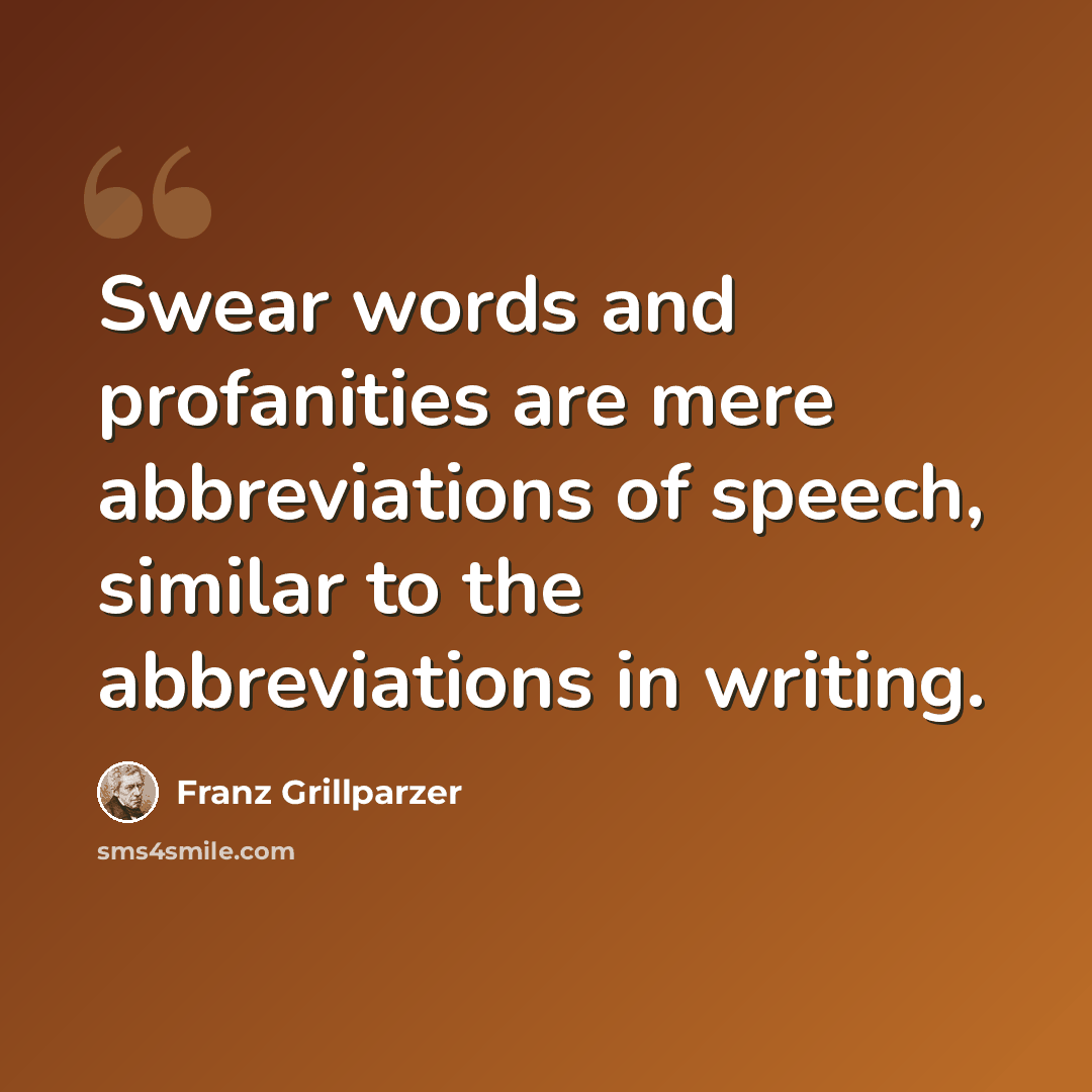 “Swear words and profanities are mere abbreviations of speech, similar to the abbreviations in writing.” quote by Franz Grillparzer