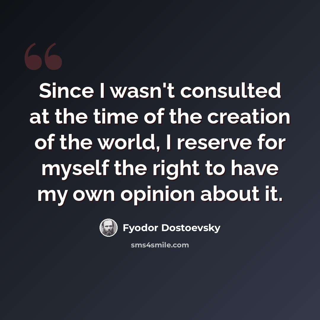 “Since I wasn't consulted at the time of the creation of the world, I reserve for myself the right to have my own opinion about it.” quote by Fyodor Dostoevsky