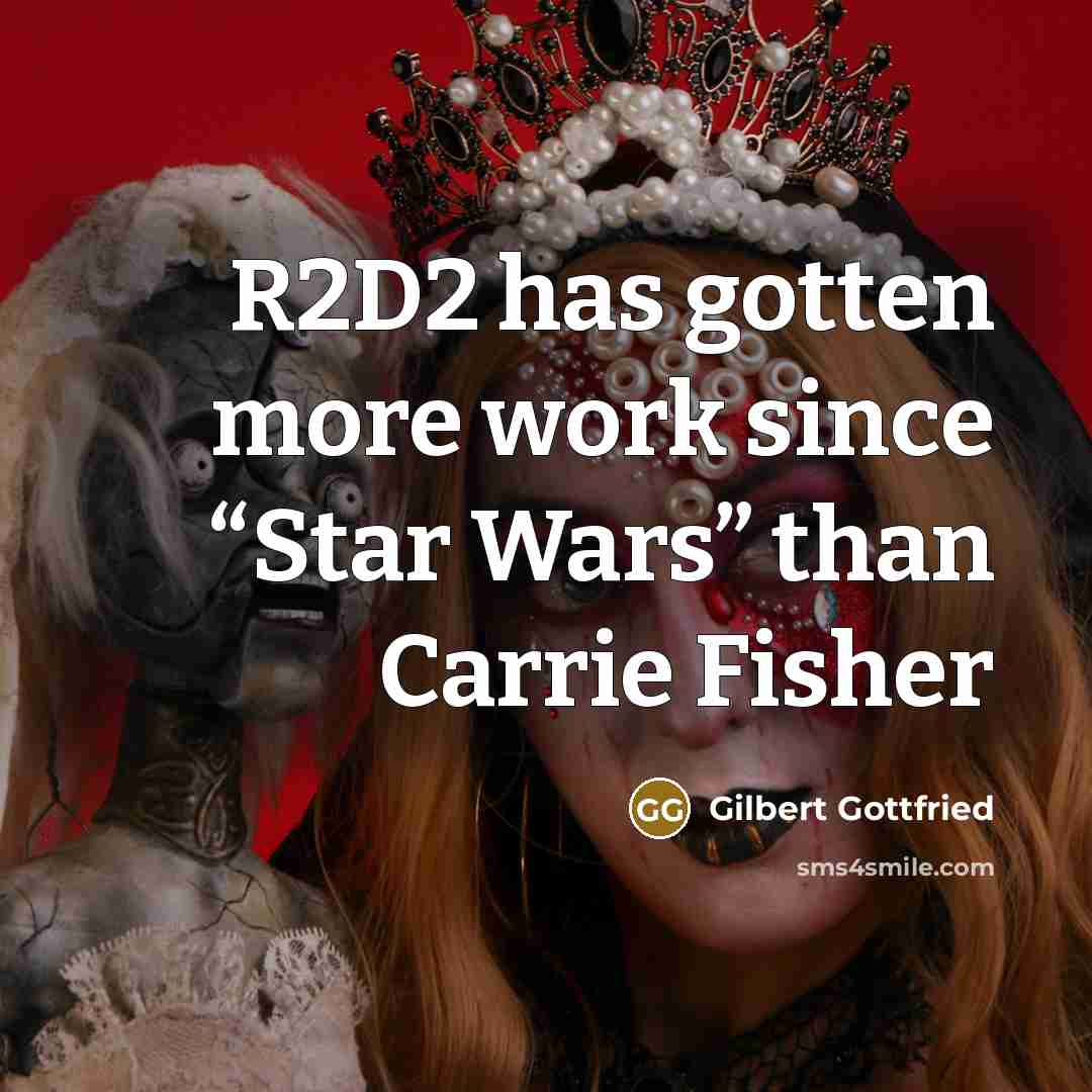 “R2D2 has gotten more work since “Star Wars” than Carrie Fisher” quote by Gilbert Gottfried