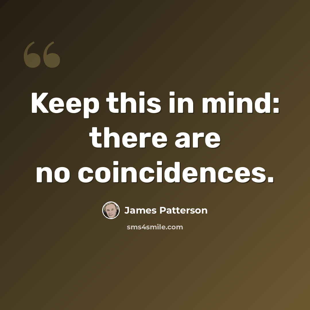 “Keep this in mind: there are no coincidences.” quote by James Patterson