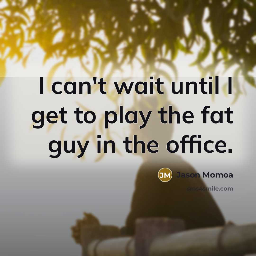 “I can't wait until I get to play the fat guy in the office.” quote by Jason Momoa