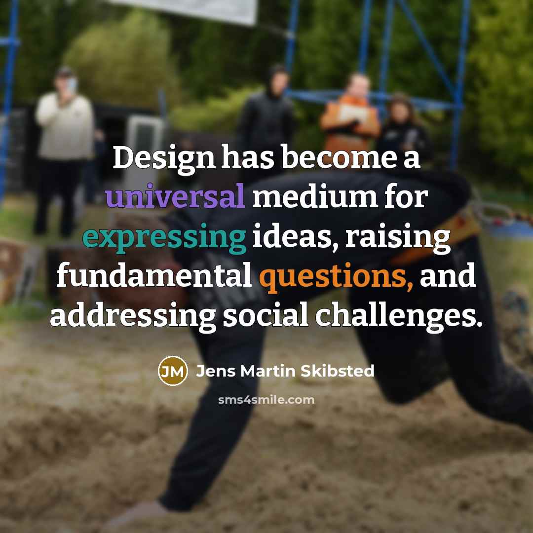 “Design has become a universal medium for expressing ideas, raising fundamental questions, and addressing social challenges.” quote by Jens Martin Skibsted