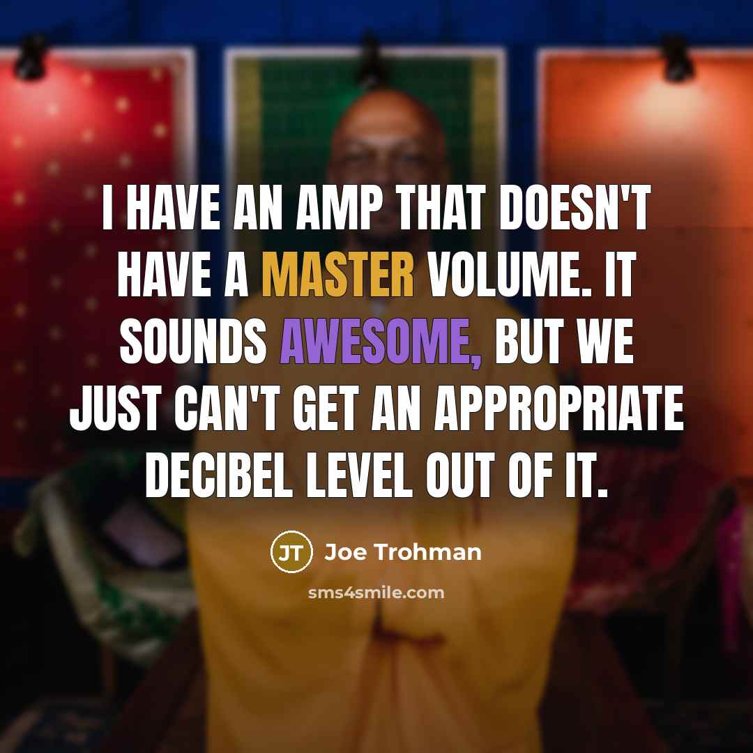 “I have an amp that doesn't have a master volume. It sounds awesome, but we just can't get an appropriate decibel level out of it.” quote by Joe Trohman