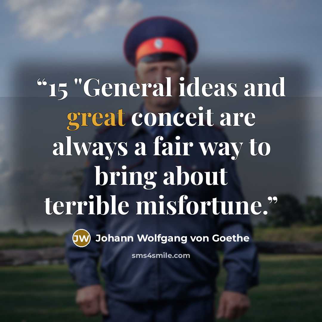 “15 "General ideas and great conceit are always a fair way to bring about terrible misfortune.” quote by Johann Wolfgang von Goethe