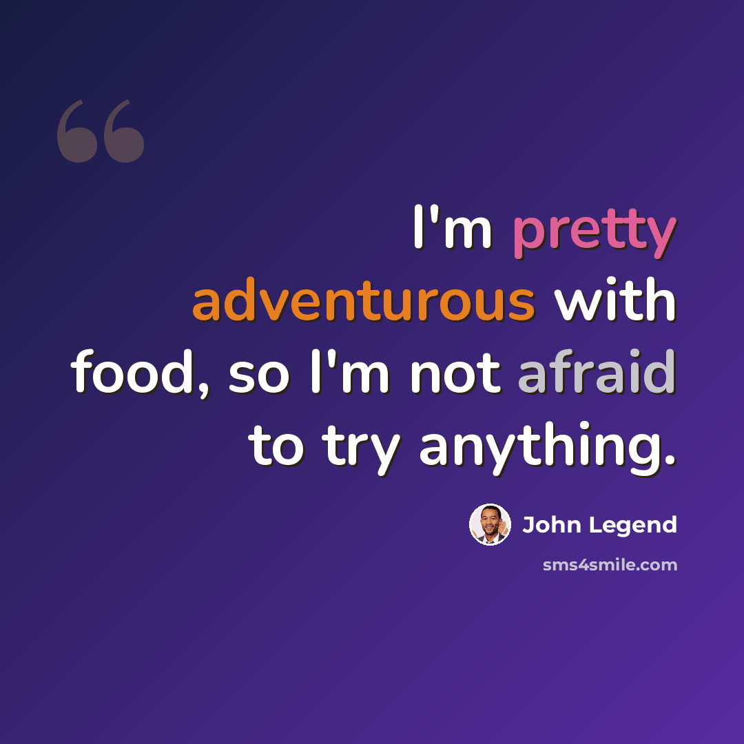 “I'm pretty adventurous with food, so I'm not afraid to try anything.” quote by John Legend
