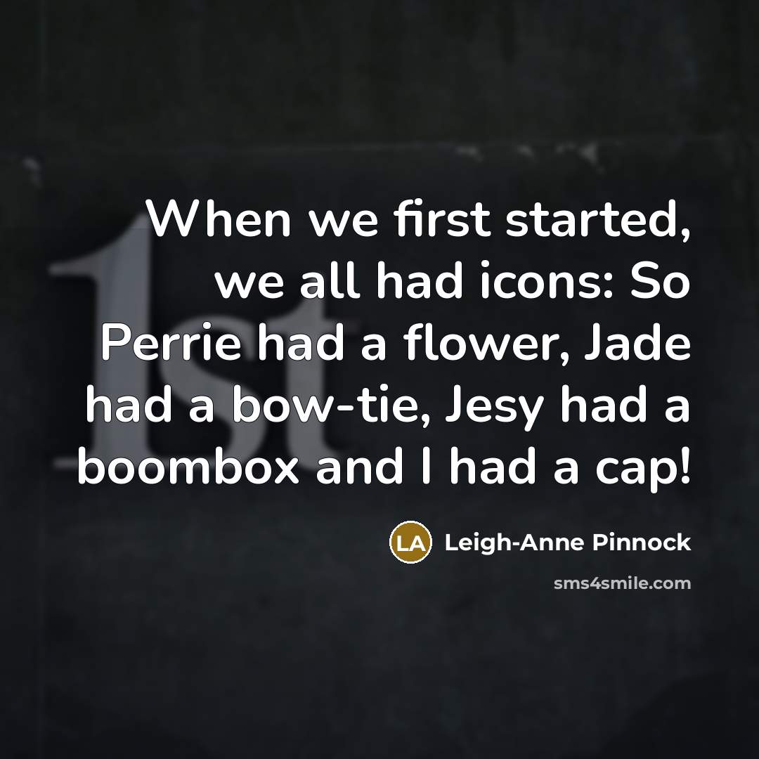 “When we first started, we all had icons: So Perrie had a flower, Jade had a bow-tie, Jesy had a boombox and I had a cap!” quote by Leigh-Anne Pinnock