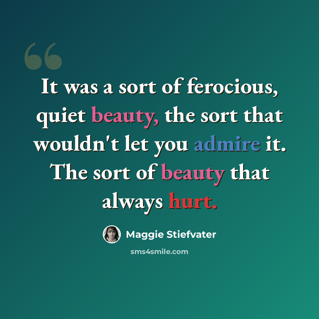 “It was a sort of ferocious, quiet beauty, the sort that wouldn't let you admire it. The sort of beauty that always hurt.” quote by Maggie Stiefvater