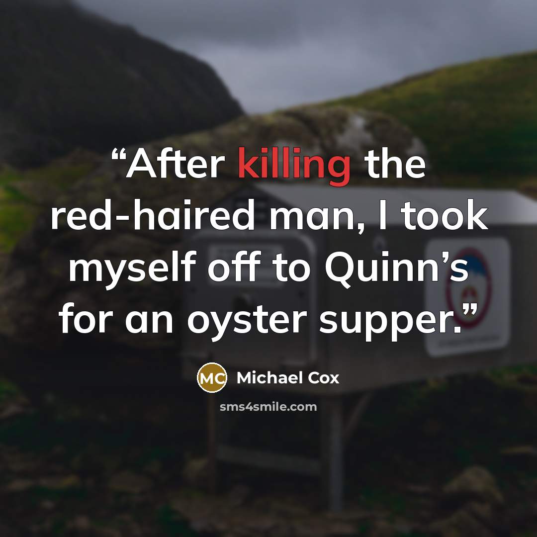 “After killing the red-haired man, I took myself off to Quinn’s for an oyster supper.” quote by Michael Cox