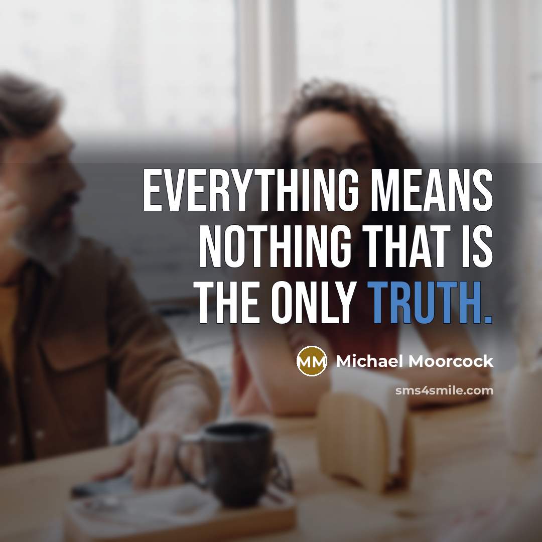 “Everything means nothing that is the only truth.” quote by Michael Moorcock