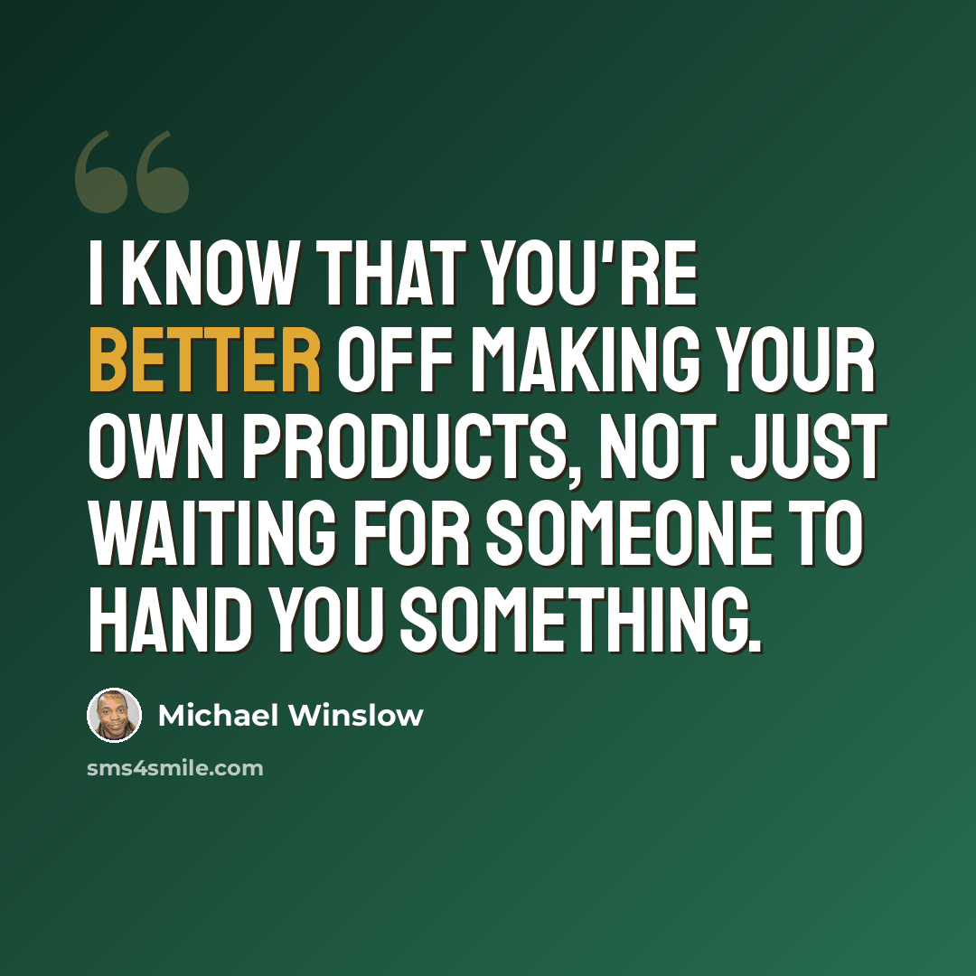 “I know that you're better off making your own products, not just waiting for someone to hand you something.” quote by Michael Winslow