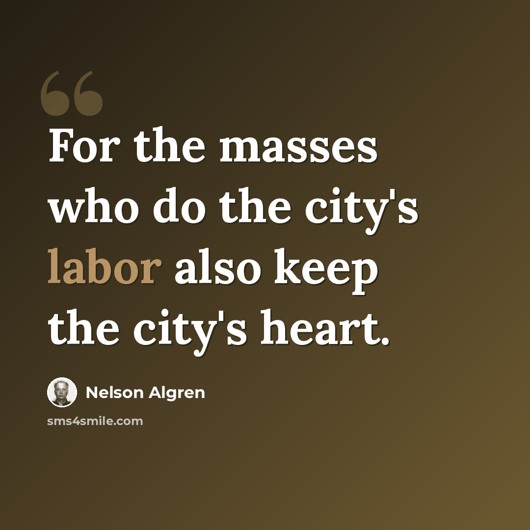 “For the masses who do the city's labor also keep the city's heart.” quote by Nelson Algren