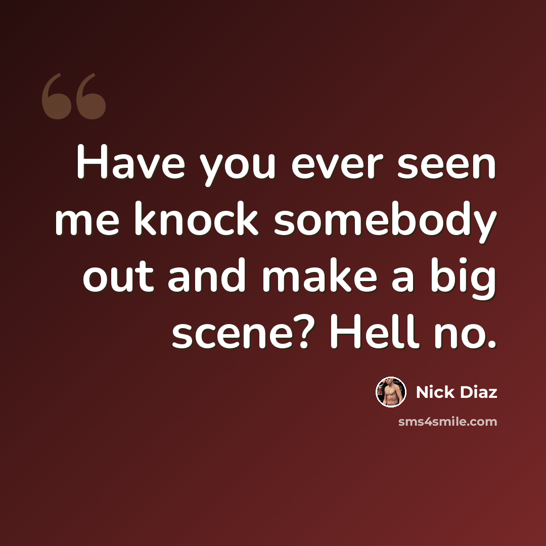 “Have you ever seen me knock somebody out and make a big scene? Hell no.” quote by Nick Diaz