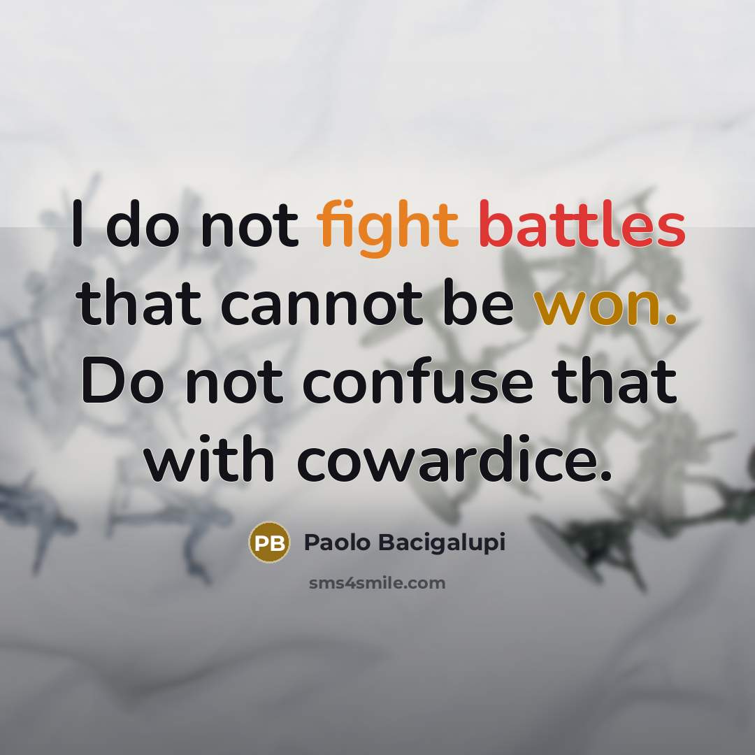 “I do not fight battles that cannot be won. Do not confuse that with cowardice.” quote by Paolo Bacigalupi
