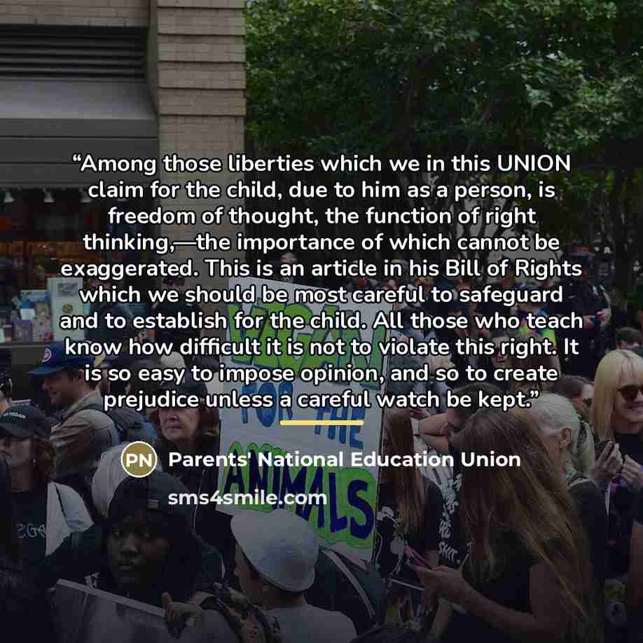 “Among those liberties which we in this UNION claim for the child, due to him as a person, is freedom of thought, the function of right thinking,—the importance of which cannot be exaggerated. This is an article in his Bill of Rights which we should be most careful to safeguard and to establish for…” quote by Parents' National Education Union