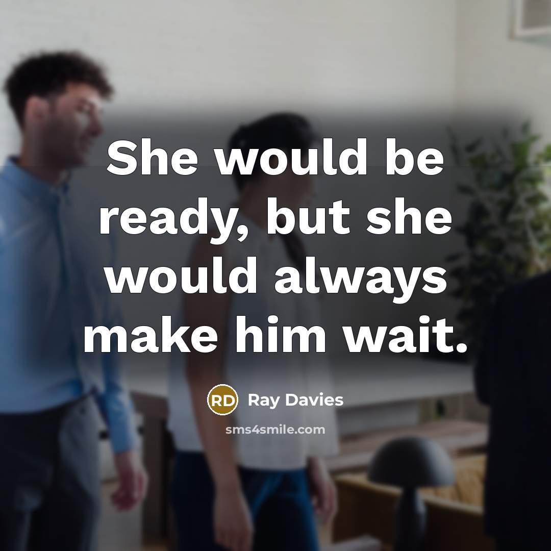 “She would be ready, but she would always make him wait.” quote by Ray Davies