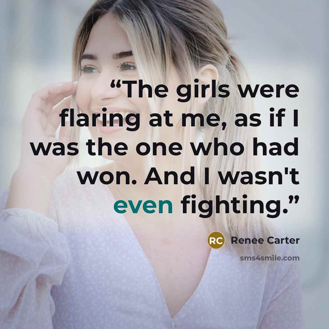 “The girls were flaring at me, as if I was the one who had won. And I wasn't even fighting.” quote by Renee Carter